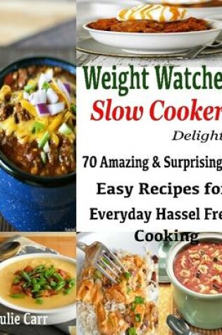 Cover of Weight Watcher Slow Cooker Delight : 70 Amazing & Surprisingly Easy Recipes for Everyday Hassle Free Cooking