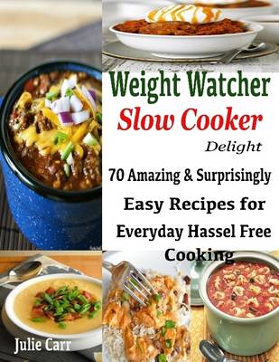 Book cover for Weight Watcher Slow Cooker Delight : 70 Amazing & Surprisingly Easy Recipes for Everyday Hassle Free Cooking