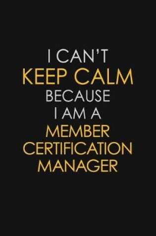 Cover of I Can't Keep Calm Because I Am A Member Certification Manager