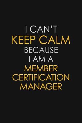 Book cover for I Can't Keep Calm Because I Am A Member Certification Manager