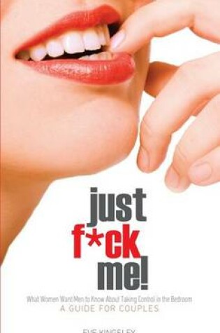 Cover of Just F*ck Me! - What Women Want Men to Know About Taking Control in the Bedroom (A Guide for Couples) - Revised Edition W/ Censored Cover