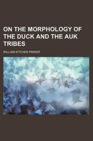 Cover of On the Morphology of the Duck and the Auk Tribes