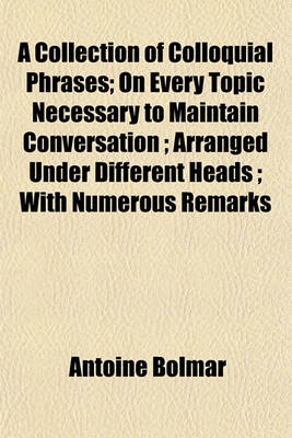 Book cover for A Collection of Colloquial Phrases; On Every Topic Necessary to Maintain Conversation; Arranged Under Different Heads; With Numerous Remarks