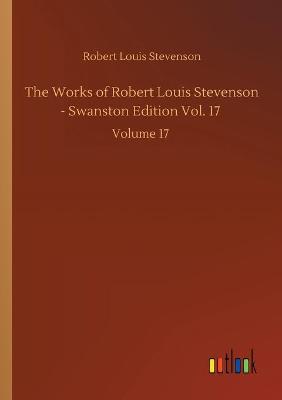 Book cover for The Works of Robert Louis Stevenson - Swanston Edition Vol. 17