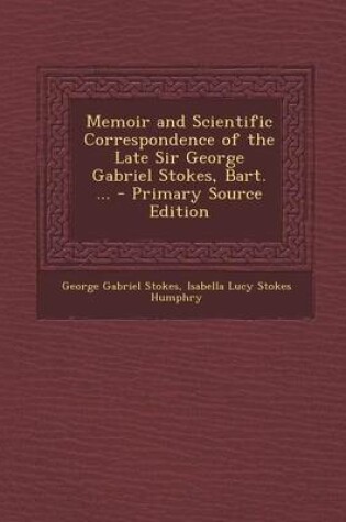 Cover of Memoir and Scientific Correspondence of the Late Sir George Gabriel Stokes, Bart. ... - Primary Source Edition