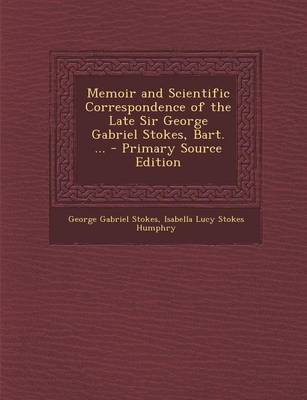 Book cover for Memoir and Scientific Correspondence of the Late Sir George Gabriel Stokes, Bart. ... - Primary Source Edition