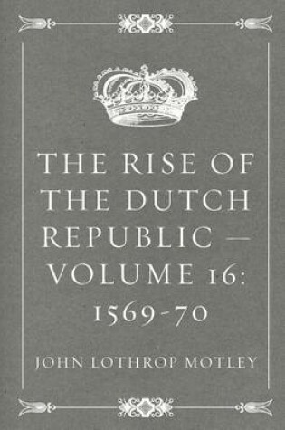 Cover of The Rise of the Dutch Republic - Volume 16