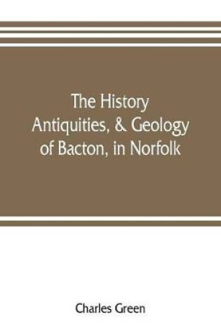 Cover of The history, antiquities, & geology, of Bacton, in Norfolk