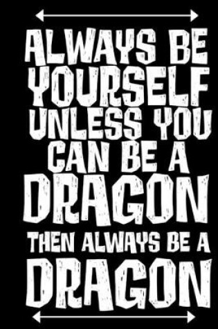 Cover of Always be Yourself Unless You Can be a Dragon Then Always be a Dragon