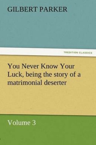 Cover of You Never Know Your Luck, Being the Story of a Matrimonial Deserter. Volume 3.