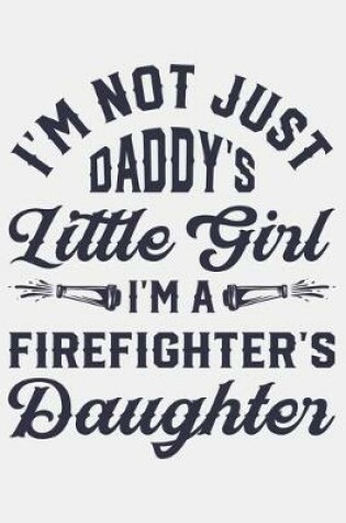 Cover of Im Not Just Daddys Little Girl Im a Firefighters Daughter