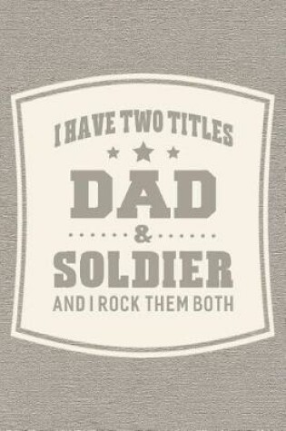 Cover of I Have Two Titles Dad & Soldier And I Rock Them Both