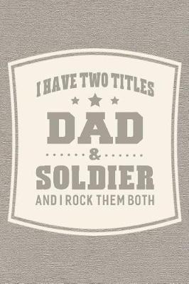 Book cover for I Have Two Titles Dad & Soldier And I Rock Them Both