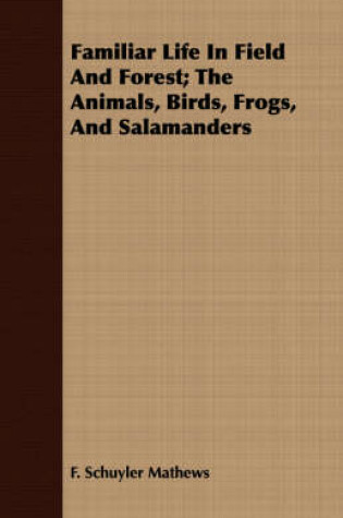 Cover of Familiar Life In Field And Forest; The Animals, Birds, Frogs, And Salamanders