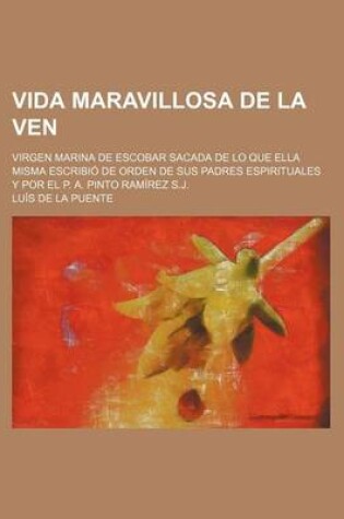 Cover of Vida Maravillosa de la Ven; Virgen Marina de Escobar Sacada de Lo Que Ella Misma Escribio de Orden de Sus Padres Espirituales y Por El P. A. Pinto RAM