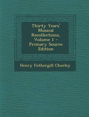 Book cover for Thirty Years' Musical Recollections, Volume 1 - Primary Source Edition