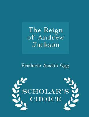 Book cover for The Reign of Andrew Jackson - Scholar's Choice Edition