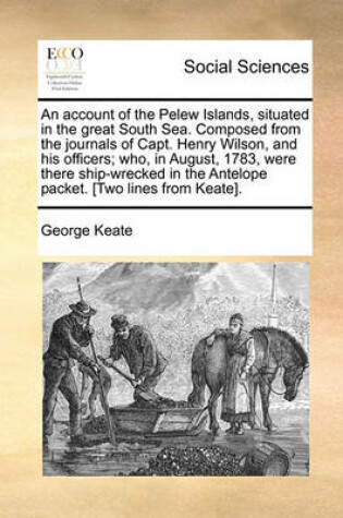 Cover of An Account of the Pelew Islands, Situated in the Great South Sea. Composed from the Journals of Capt. Henry Wilson, and His Officers; Who, in August, 1783, Were There Ship-Wrecked in the Antelope Packet. [Two Lines from Keate].