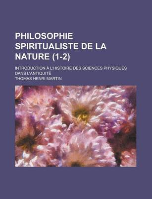 Book cover for Philosophie Spiritualiste de La Nature (1-2); Introduction A L'Histoire Des Sciences Physiques Dans L'Antiquite