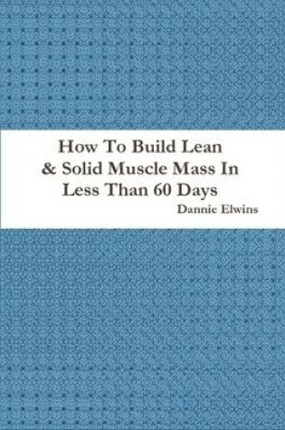 Cover of How To Build Lean & Solid Muscle Mass In Less Than 60 Days