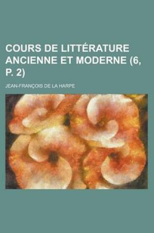 Cover of Cours de Litterature Ancienne Et Moderne (6, P. 2 )