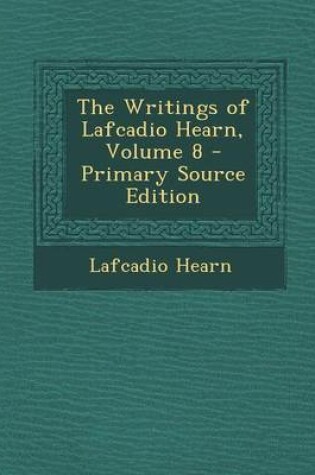 Cover of The Writings of Lafcadio Hearn, Volume 8 - Primary Source Edition