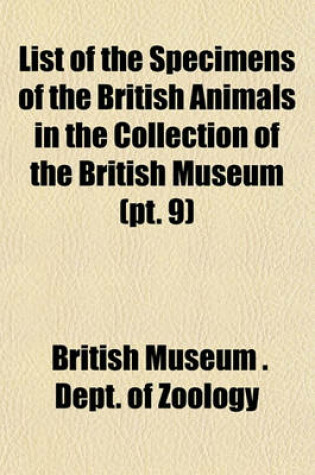 Cover of List of the Specimens of the British Animals in the Collection of the British Museum (PT. 9)