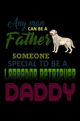 Book cover for Any Man can be a Father but it Takes someone Special to be a Labrador Retriever Daddy