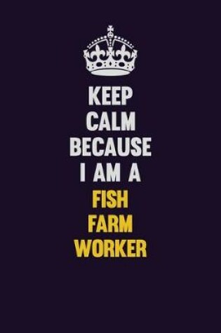 Cover of Keep Calm Because I Am A Fish Farm Worker