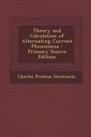 Cover of Theory and Calculation of Alternating Current Phenomena - Primary Source Edition