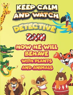 Book cover for keep calm and watch detective Zain how he will behave with plant and animals