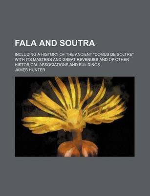 Book cover for Fala and Soutra; Including a History of the Ancient Domus de Soltre with Its Masters and Great Revenues and of Other Historical Associations and Buildings