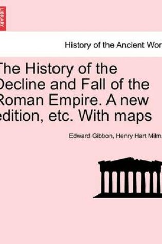 Cover of The History of the Decline and Fall of the Roman Empire. a New Edition, Etc. with Maps. Vol. VI.