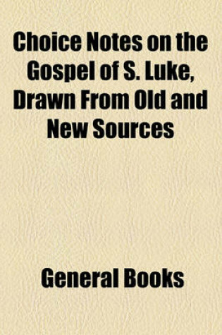 Cover of Choice Notes on the Gospel of S. Luke, Drawn from Old and New Sources