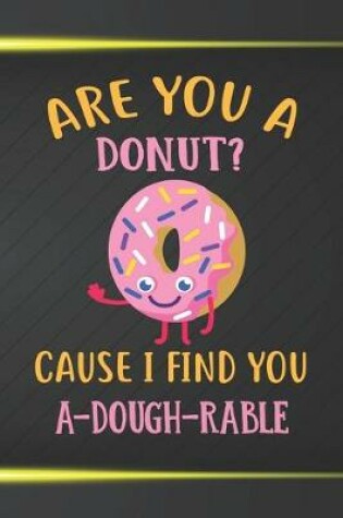 Cover of Are You A Donut Cause I Find You A-dough-rable Notebook Journal