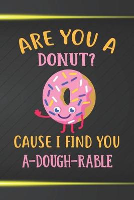 Book cover for Are You A Donut Cause I Find You A-dough-rable Notebook Journal