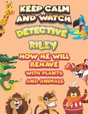Book cover for keep calm and watch detective Riley how he will behave with plant and animals
