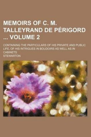 Cover of Memoirs of C. M. Talleyrand de Perigord Volume 2; Containing the Particulars of His Private and Public Life, of His Intrigues in Boudoirs as Well as in Cabinets