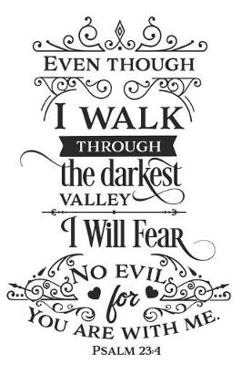 Book cover for Even Though I Walk Through the Darkest Vally I Will Fear No Evil for You Are with Me Psalm 23