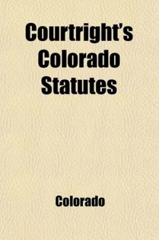 Cover of Courtright's Colorado Statutes; Containing All General Laws, Including Those Passed by the 1911 Session of the Legislature