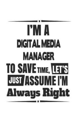 Cover of I'm A Digital Media Manager To Save Time, Let's Just Assume I'm Always Right