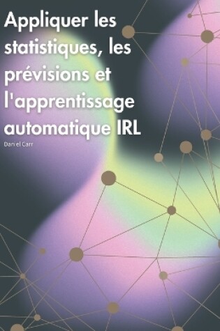 Cover of Appliquer les statistiques, les prévisions et l'apprentissage automatique IRL