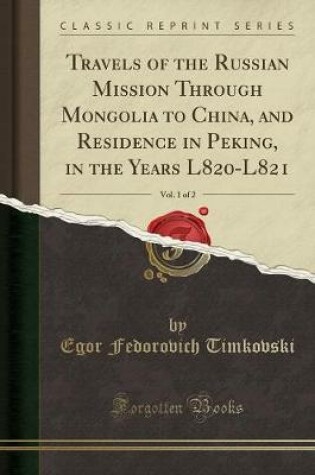 Cover of Travels of the Russian Mission Through Mongolia to China, and Residence in Peking, in the Years L820-L821, Vol. 1 of 2 (Classic Reprint)