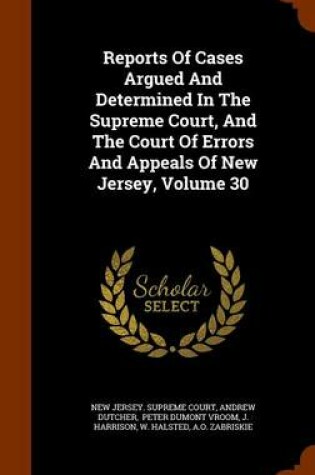 Cover of Reports of Cases Argued and Determined in the Supreme Court, and the Court of Errors and Appeals of New Jersey, Volume 30