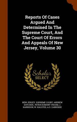 Book cover for Reports of Cases Argued and Determined in the Supreme Court, and the Court of Errors and Appeals of New Jersey, Volume 30