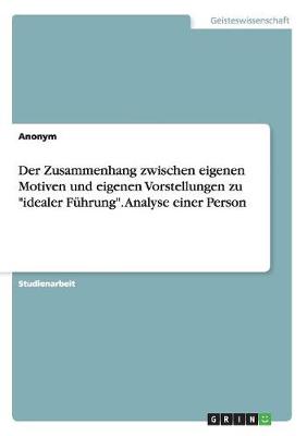 Book cover for Der Zusammenhang zwischen eigenen Motiven und eigenen Vorstellungen zu idealer Führung. Analyse einer Person