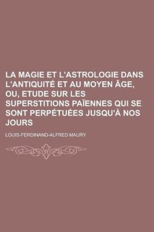 Cover of La Magie Et L'Astrologie Dans L'Antiquite Et Au Moyen Age, Ou, Etude Sur Les Superstitions Paiennes Qui Se Sont Perpetuees Jusqu'a Nos Jours