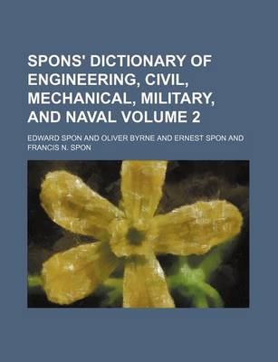 Book cover for Spons' Dictionary of Engineering, Civil, Mechanical, Military, and Naval Volume 2