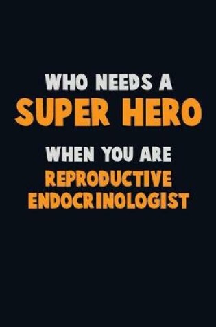 Cover of Who Need A SUPER HERO, When You Are Reproductive endocrinologist