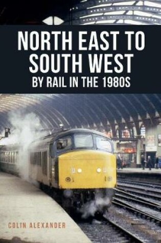 Cover of North East to South West by Rail in the 1980s